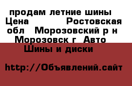 продам летние шины › Цена ­ 4 000 - Ростовская обл., Морозовский р-н, Морозовск г. Авто » Шины и диски   